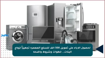 لحصول الآباء على تمويل 500 ألف للسلع المعمرة تجهيزاً لزواج البنات.. خطوات وشروط واضحة